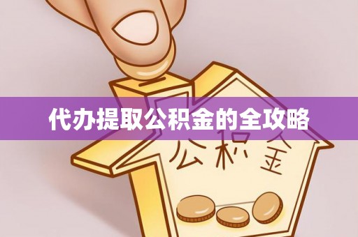 迁安市代办提取公积金的全攻略