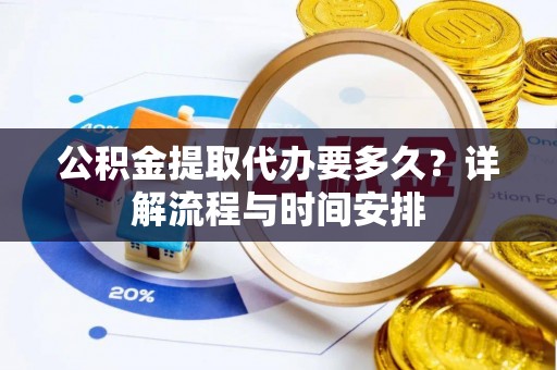 迁安市公积金提取代办要多久？详解流程与时间安排