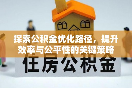 迁安市探索公积金优化路径，提升效率与公平性的关键策略