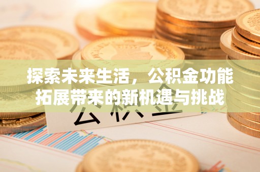 迁安市探索未来生活，公积金功能拓展带来的新机遇与挑战