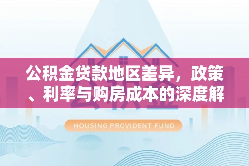 迁安市公积金贷款地区差异，政策、利率与购房成本的深度解析