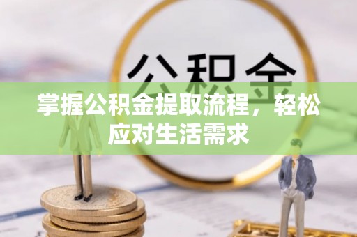 迁安市掌握公积金提取流程，轻松应对生活需求
