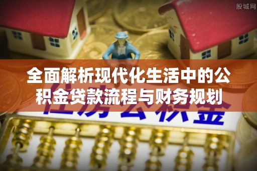 迁安市全面解析现代化生活中的公积金贷款流程与财务规划