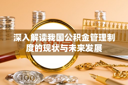 迁安市深入解读我国公积金管理制度的现状与未来发展