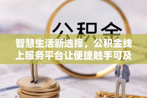 迁安市智慧生活新选择，公积金线上服务平台让便捷触手可及