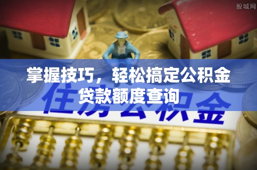 迁安市掌握技巧，轻松搞定公积金贷款额度查询