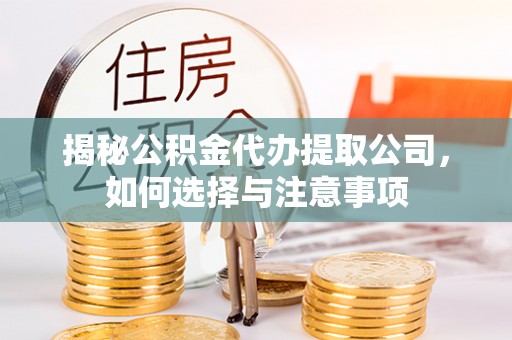 迁安市揭秘公积金代办提取公司，如何选择与注意事项