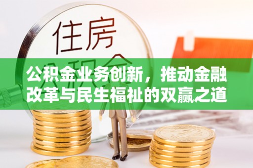 迁安市公积金业务创新，推动金融改革与民生福祉的双赢之道