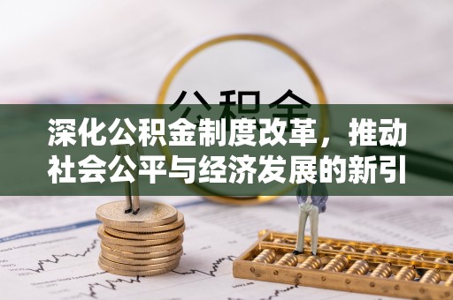 迁安市深化公积金制度改革，推动社会公平与经济发展的新引擎