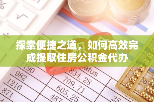 迁安市探索便捷之道，如何高效完成提取住房公积金代办