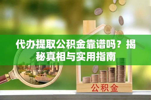 迁安市代办提取公积金靠谱吗？揭秘真相与实用指南
