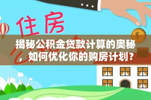 迁安市揭秘公积金贷款计算的奥秘，如何优化你的购房计划？