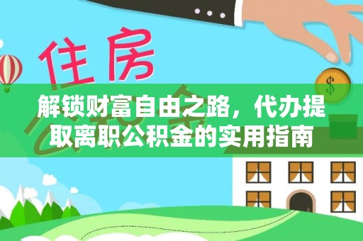 迁安市解锁财富自由之路，代办提取离职公积金的实用指南
