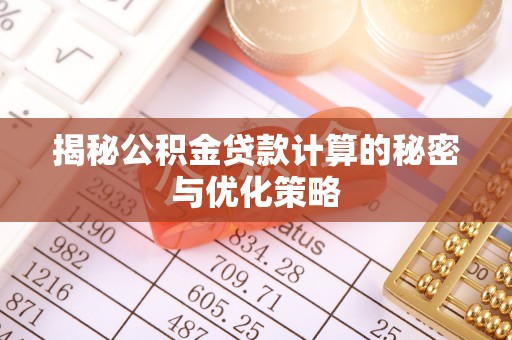 迁安市揭秘公积金贷款计算的秘密与优化策略