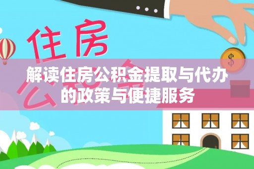 迁安市解读住房公积金提取与代办的政策与便捷服务