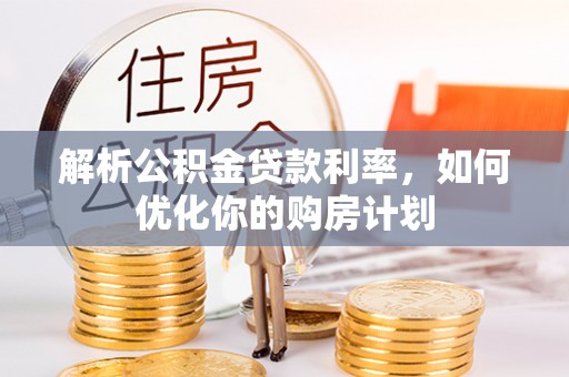 迁安市解析公积金贷款利率，如何优化你的购房计划