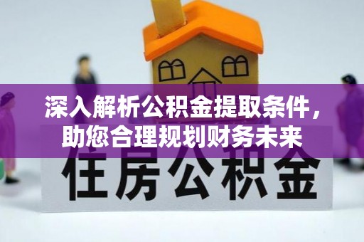 迁安市深入解析公积金提取条件，助您合理规划财务未来