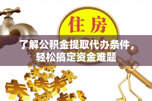 迁安市了解公积金提取代办条件，轻松搞定资金难题