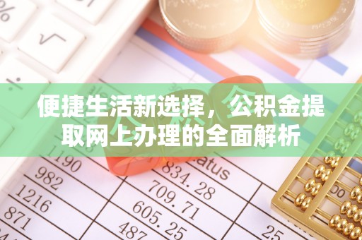 迁安市便捷生活新选择，公积金提取网上办理的全面解析
