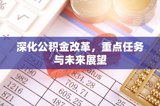 迁安市深化公积金改革，重点任务与未来展望