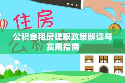 迁安市公积金租房提取政策解读与实用指南