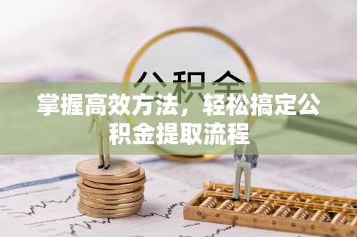迁安市掌握高效方法，轻松搞定公积金提取流程