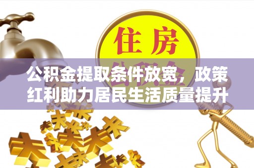 迁安市公积金提取条件放宽，政策红利助力居民生活质量提升