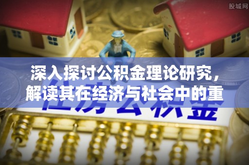 迁安市深入探讨公积金理论研究，解读其在经济与社会中的重要角色
