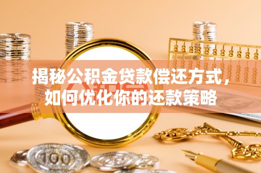 迁安市揭秘公积金贷款偿还方式，如何优化你的还款策略