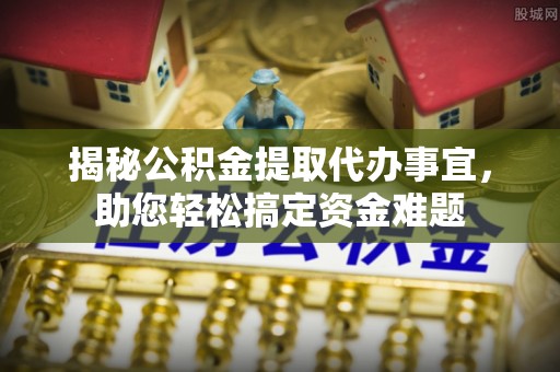 迁安市揭秘公积金提取代办事宜，助您轻松搞定资金难题