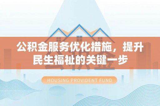 迁安市公积金服务优化措施，提升民生福祉的关键一步