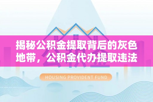 迁安市揭秘公积金提取背后的灰色地带，公积金代办提取违法不？