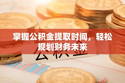 迁安市掌握公积金提取时间，轻松规划财务未来