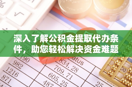 迁安市深入了解公积金提取代办条件，助您轻松解决资金难题