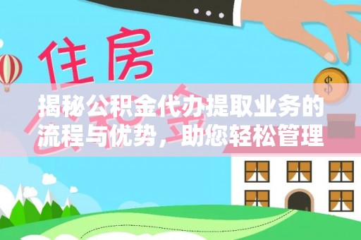 迁安市揭秘公积金代办提取业务的流程与优势，助您轻松管理财务