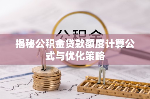 迁安市揭秘公积金贷款额度计算公式与优化策略
