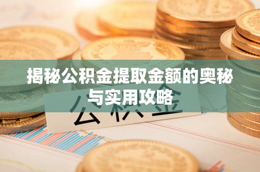 迁安市揭秘公积金提取金额的奥秘与实用攻略