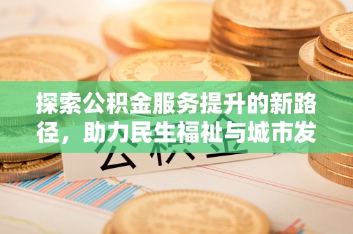 迁安市探索公积金服务提升的新路径，助力民生福祉与城市发展