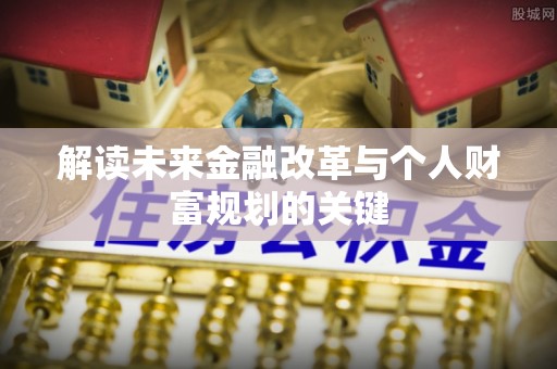 迁安市解读未来金融改革与个人财富规划的关键