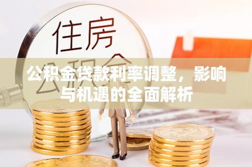 迁安市公积金贷款利率调整，影响与机遇的全面解析