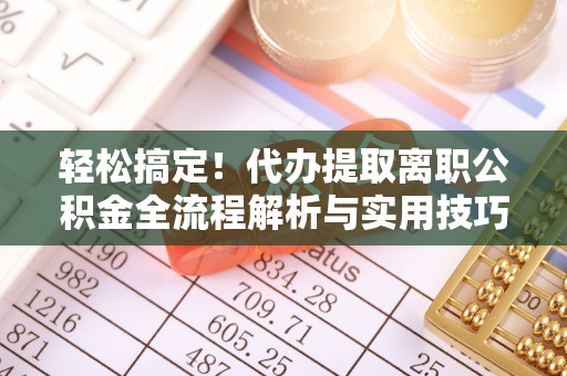 迁安市轻松搞定！代办提取离职公积金全流程解析与实用技巧