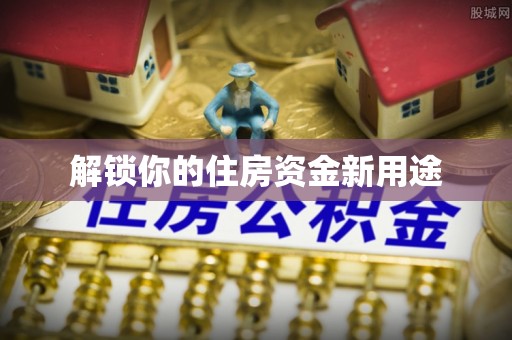 迁安市解锁你的住房资金新用途