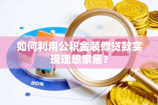 迁安市如何利用公积金装修贷款实现理想家居？