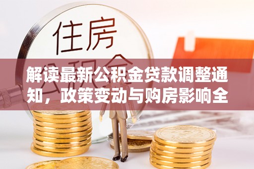 迁安市解读最新公积金贷款调整通知，政策变动与购房影响全解析