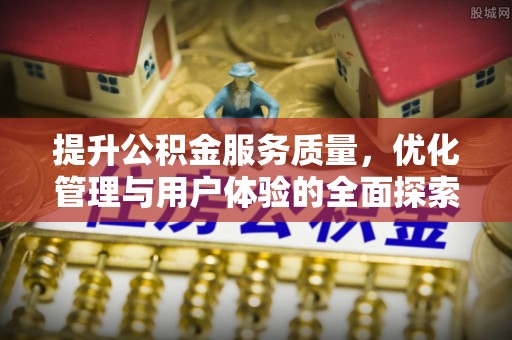 迁安市提升公积金服务质量，优化管理与用户体验的全面探索