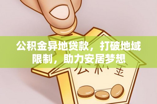 迁安市公积金异地贷款，打破地域限制，助力安居梦想