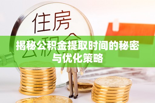 迁安市揭秘公积金提取时间的秘密与优化策略