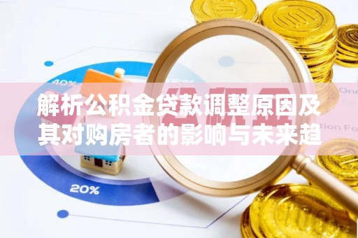 迁安市解析公积金贷款调整原因及其对购房者的影响与未来趋势