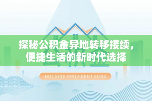 迁安市探秘公积金异地转移接续，便捷生活的新时代选择