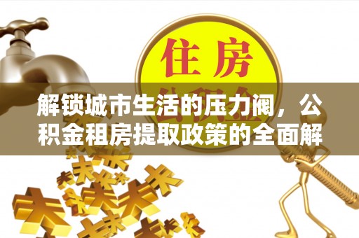 迁安市解锁城市生活的压力阀，公积金租房提取政策的全面解析与实践指南